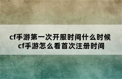 cf手游第一次开服时间什么时候 cf手游怎么看首次注册时间